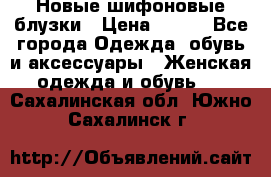 Новые шифоновые блузки › Цена ­ 450 - Все города Одежда, обувь и аксессуары » Женская одежда и обувь   . Сахалинская обл.,Южно-Сахалинск г.